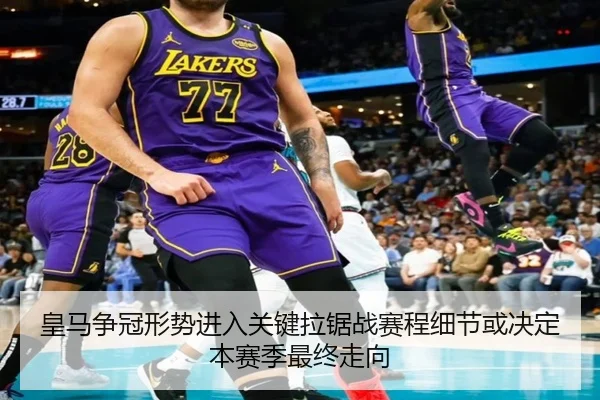 皇马争冠形势进入关键拉锯战赛程细节或决定本赛季最终走向