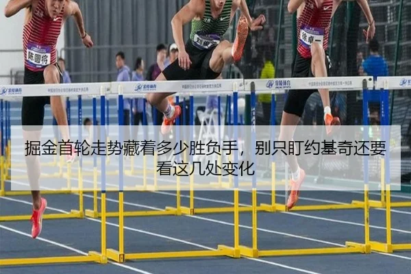 掘金首轮走势藏着多少胜负手，别只盯约基奇还要看这几处变化